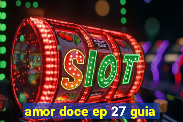 amor doce ep 27 guia